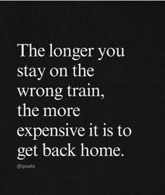 the longer you stay on the wrong train, the more expensive it is to get back home