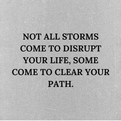 a black and white photo with the words not all storms come to disrupt your life, some come to clear your path