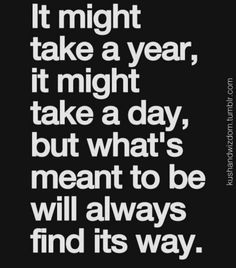 a quote that says it might take a year, it might take a day but what's meant to be will always find its way