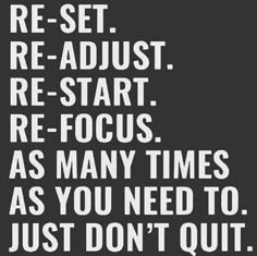 a black and white quote with the words re - set re - adjust, re - start, re - focus, as many times as you need to just don't