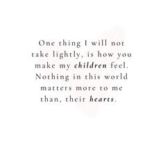 a quote with the words one thing i will not take lightly, is how you make my children feel nothing in this world matters