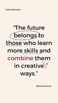 the future belongs to those who learn more skills and combine them in creative ways - daily motivation