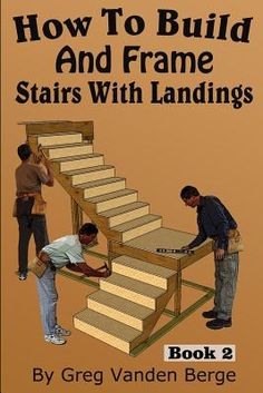 two men working on stairs with the title how to build and frame stairs with landings