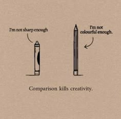 A simple drawing of a crayon and a pencil both standing erect, the crayon is thinking "I'm not sharp enough". The pencil is thinking "I'm not colourful enough." Beneath them both are the words "Comparison kills creativity". Deep Thought Quotes, Better Life Quotes, Wise Quotes, Note To Self, Pretty Words, Pretty Quotes, Thoughts Quotes, The Words, Meaningful Quotes