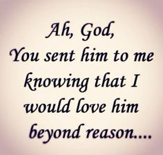 a quote that reads, ah god you sent him to me known that i would love him beyond reason