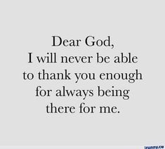 the words dear god, i will never be able to thank you enough for always being there