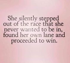 the quote she silently stepped out of the race that she never wanted to be in, found her own lane and proceed to win