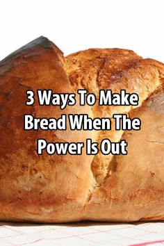 a loaf of bread with the words 3 ways to make bread when the power is out