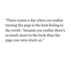 a quote that reads, there comes a day when you really relize turning the page is the best feeling in the world