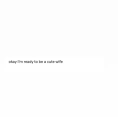 a white wall with the words okay i'm ready to be a cute wife