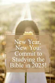 a woman holding a flower with the words new year, new you commit to studying the bible in 205