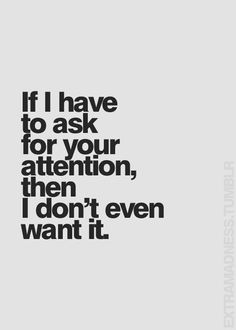 the words if i have to ask for your attention, then i don't even want