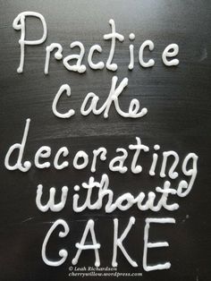 the words practice cake decorating without cake written in white chalk