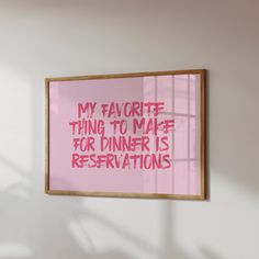 a pink poster hanging on the wall above a window with writing that reads, my favorite thing to make for dinner is reservations