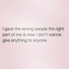 the words i gave the wrong people the right part of me & now i don't wanna give anything to anyone