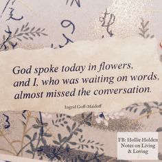 a piece of paper with an image of flowers on it and the words god spoke today in flowers, and i who was waiting on words almost missed the conversation