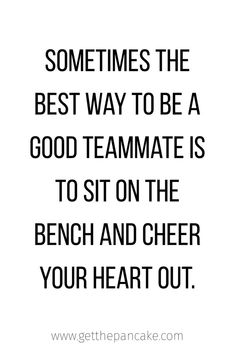 a quote that says sometimes the best way to be a good team mate is to sit on the bench and cheer your heart out