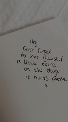 a piece of paper with writing on it that says, hey don't forget to love yourself or little extra on the days it hurts more