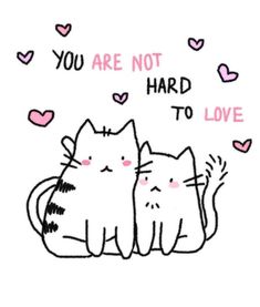 two cats sitting next to each other with the words you are not hard to love