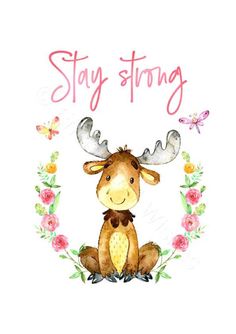 a watercolor drawing of a moose with flowers around it and the words stay strong