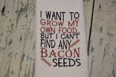 a white towel with the words i want to grow my own food but i can't find any bacon seeds