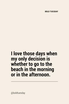 the quote i love those days when my only decision is whether to go to the beach in the morning or in the afternoon