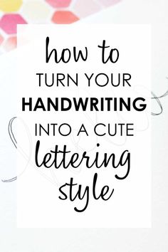 the words how to turn your handwriting into a cute lettering style