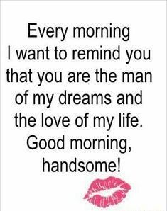 a quote that says, every morning i want to remind you that you are the man of my dreams and the love of my life