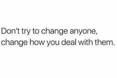 the text reads, don't try to change anyone, change how you deal with them