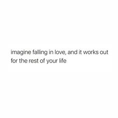 the words imagine falling in love, and it works out for the rest of your life