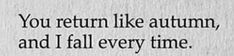 the words you return like autumn, and i fall every time on a white background