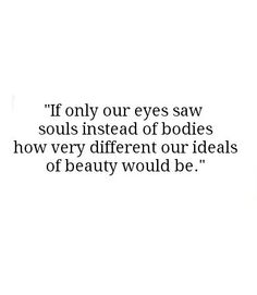 an image with the quote if only our eyes saw soul's instead of bodies how very different our ideals of beauty would be