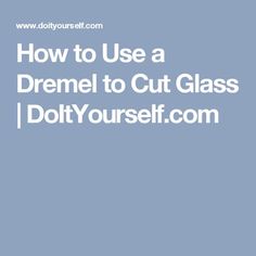 the text how to use a dremel to cut glass / do it yourself com