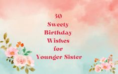 a birthday card with flowers and the words 30 sweet birthday wishes for younger sister