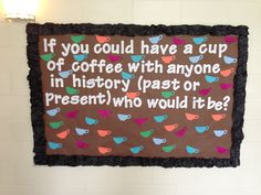 there is a sign on the wall that says if you could have a cup of coffee with anyone in history past or present who would it be?