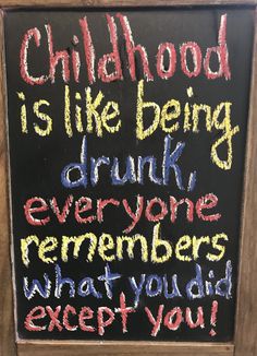 a chalkboard sign that says childhood is like being drunk everyone remembers what you did except you