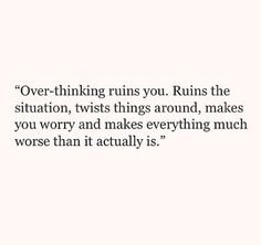 a quote that reads over - thinking runs you ruins the situation twists things around, makes you worry and makes everything much worse than it actually is