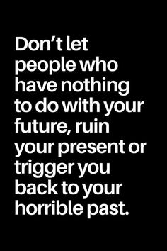 the words don't let people who have nothing to do with your future, run your present or trigger you back to your horrible past