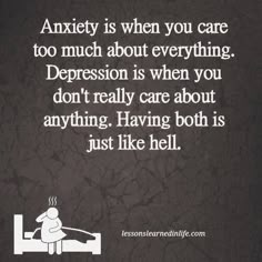 Anxiety is when you care too much about everything. Depression is when you don't really care about anything. Having both is just like hell. — Marriage Failing, Care Too Much, Behind Blue Eyes, Under Your Spell, Lessons Learned In Life, My Chemical, Lessons Learned, So True, Quotes Deep