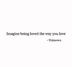 the quote imagine being loved the way you love is written in black on a white background