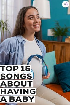 a woman sitting on a couch with headphones in her hands and the words top 15 songs about having a baby