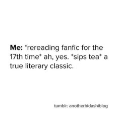 a white background with the words me rereading fanfic for the 17th time ah yes, sips tea a true library classic