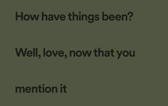 the words how have things been? well, love, now that you mention it