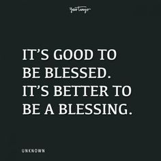 the quote it's good to be blessed it's better to be a blessing