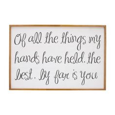 a white sign with black writing on it that says, off all the things my hands have held the best if for you is you