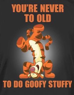 a t - shirt that says, you're never to old to do goofy stuff