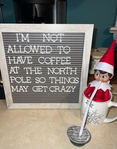 an elf is sitting in a coffee cup next to a sign that says i'm not allowed to have coffee at the north pole so things may get crazy