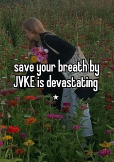 a woman in a field with flowers and the words save your breath by jve is devastating