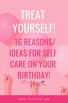 two hands holding balloons with the words treat yourself 16 reason / ideas for self care on your birthday