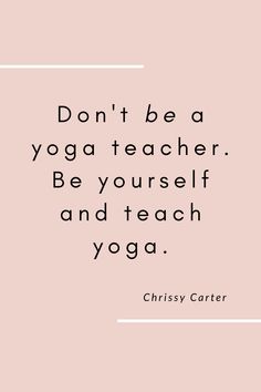 a quote that says don't be a yoga teacher be yourself and teach yoga